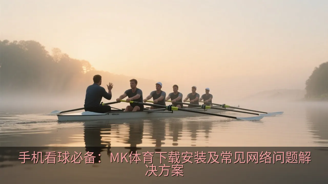 手机看球必备：MK体育下载安装及常见网络问题解决方案